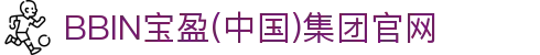 BBIN·宝盈集团(中国)有限公司